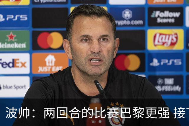 波帅：两回合的比赛巴黎更强 接下去几周将很困难